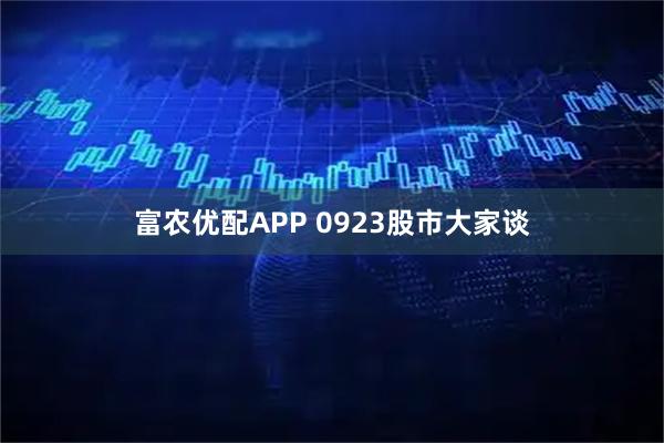 富农优配APP 0923股市大家谈