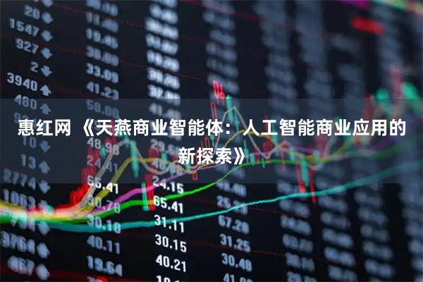 惠红网 《天燕商业智能体：人工智能商业应用的新探索》