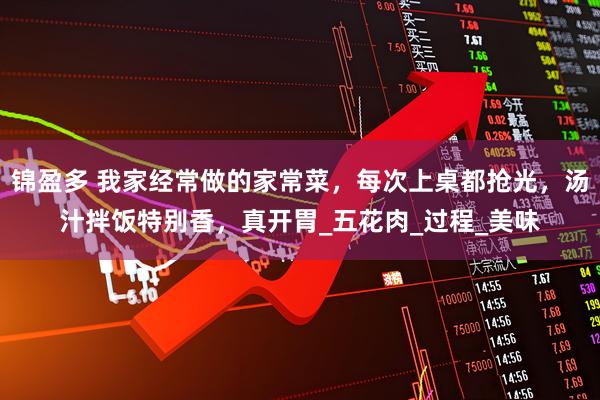 锦盈多 我家经常做的家常菜，每次上桌都抢光，汤汁拌饭特别香，真开胃_五花肉_过程_美味