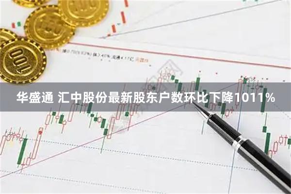 华盛通 汇中股份最新股东户数环比下降1011%