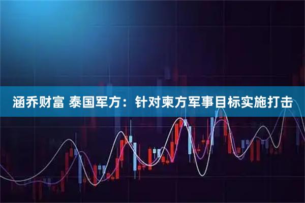 涵乔财富 泰国军方:针对柬方军事目标实施打击