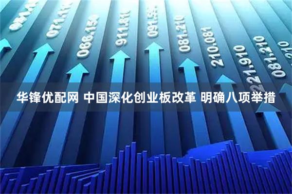 华锋优配网 中国深化创业板改革 明确八项举措