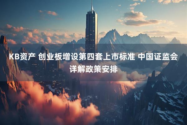 KB资产 创业板增设第四套上市标准 中国证监会详解政策安排