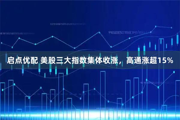 启点优配 美股三大指数集体收涨，高通涨超15%