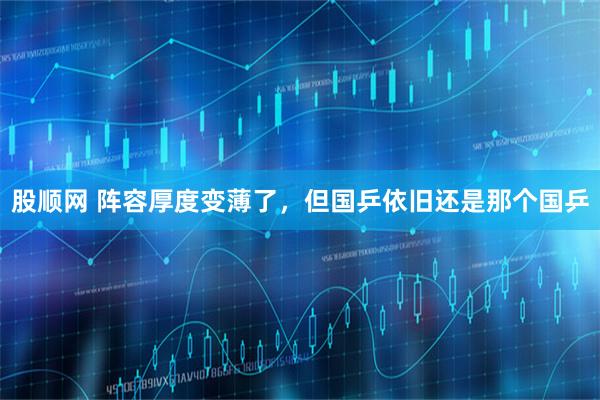 股顺网 阵容厚度变薄了，但国乒依旧还是那个国乒
