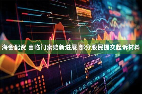 海会配资 喜临门索赔新进展 部分股民提交起诉材料