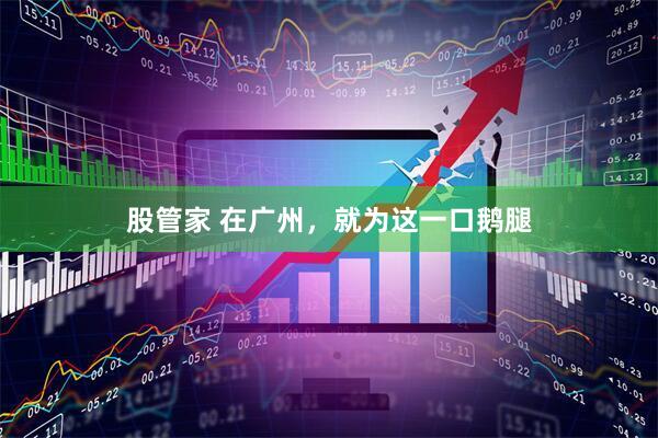 股管家 在广州，就为这一口鹅腿