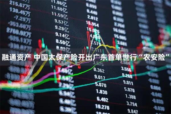 融通资产 中国太保产险开出广东首单世行“农安险”