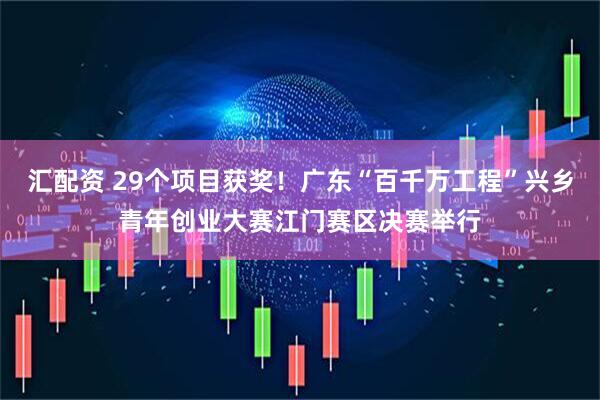 汇配资 29个项目获奖！广东“百千万工程”兴乡青年创业大赛江门赛区决赛举行