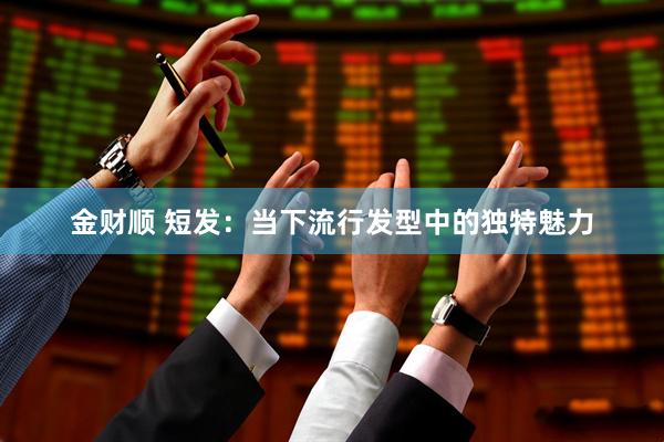 金财顺 短发：当下流行发型中的独特魅力